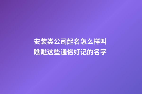 安装类公司起名怎么样叫 瞧瞧这些通俗好记的名字-第1张-公司起名-玄机派